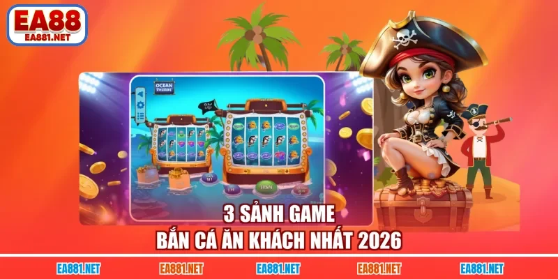 3 sảnh game bắn cá ăn khách nhất 2026