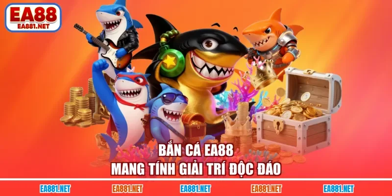 Bắn cá EA88 mang tính giải trí độc đáo