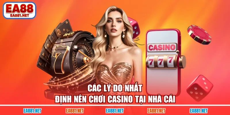 Các lý do nhất định nên chơi casino tại nhà cái