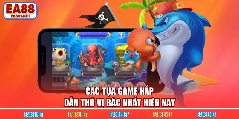 Các tựa game hấp dẫn thú vị bậc nhất hiện nay