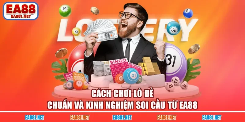 Cách Chơi Lô Đề Chuẩn Và Kinh Nghiệm Soi Cầu Từ EA88