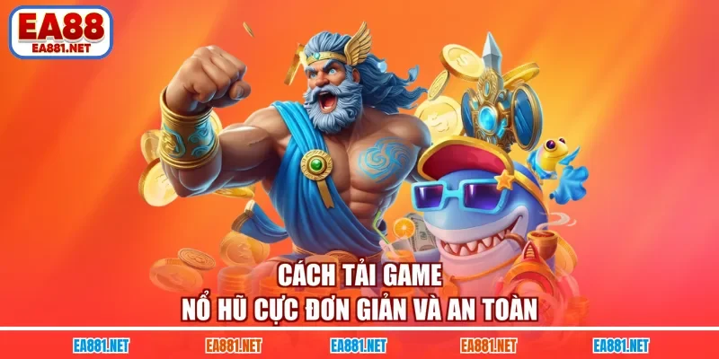 Cách tải game nổ hũ cực đơn giản và an toàn