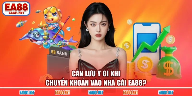 Cần lưu ý gì khi chuyển khoản vào nhà cái EA88?