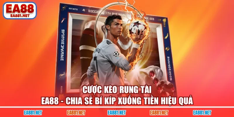 Cược Kèo Rung Tài EA88 - Chia Sẻ Bí Kíp Xuống Tiền Hiệu Quả