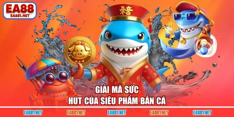 Giải mã sức hút của siêu phẩm bắn cá