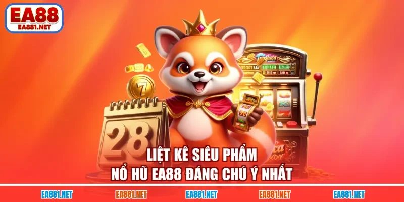 Liệt kê siêu phẩm nổ hũ EA88 đáng chú ý nhất
