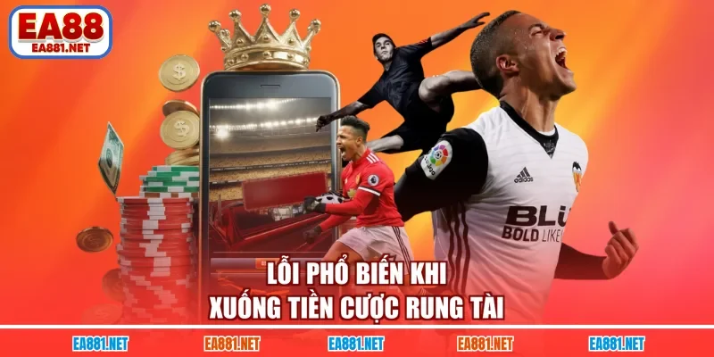 Lỗi phổ biến khi xuống tiền cược rung tài