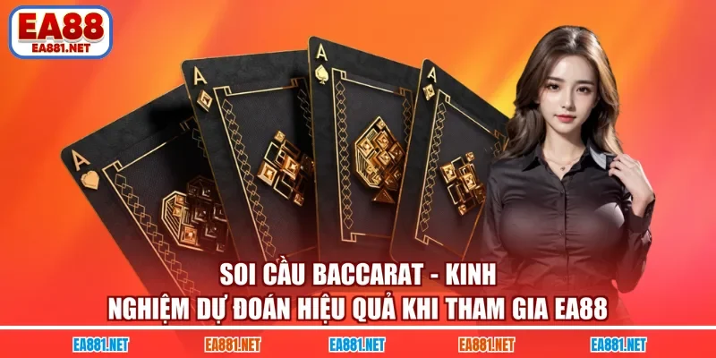 Soi Cầu Baccarat - Kinh Nghiệm Dự Đoán Hiệu Quả Khi Tham Gia EA88