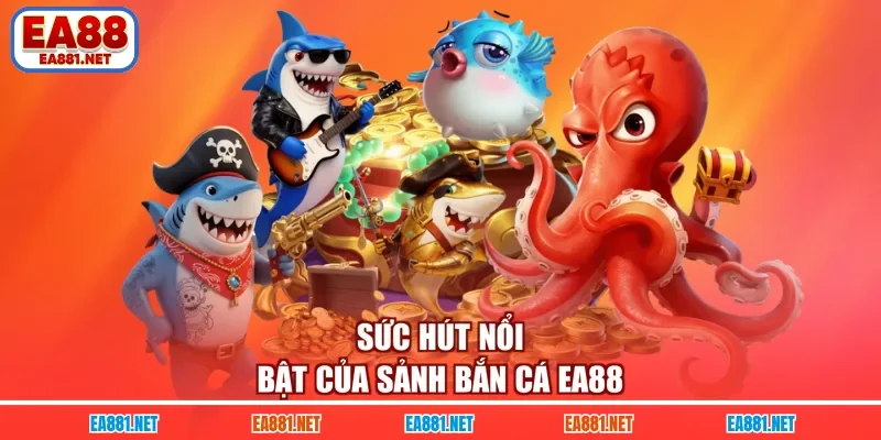 Sức hút nổi bật của sảnh bắn cá EA88
