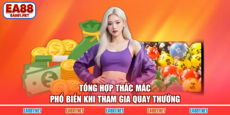 Tổng hợp thắc mắc phổ biến khi tham gia quay thưởng